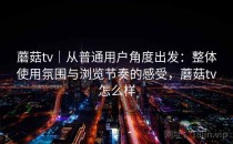 蘑菇tv｜从普通用户角度出发：整体使用氛围与浏览节奏的感受，蘑菇tv怎么样