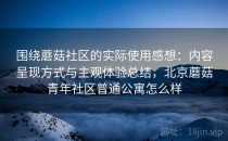 围绕蘑菇社区的实际使用感想：内容呈现方式与主观体验总结，北京蘑菇青年社区普通公寓怎么样