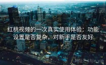 <strong>红桃视频</strong>的一次真实使用体验：功能设置是否复杂，对新手是否友好