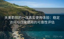 天美影院的一次真实使用体验：稳定访问与日常使用的可靠性评估
