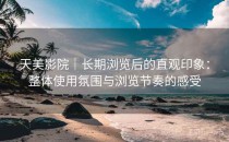 天美影院｜长期浏览后的直观印象：整体使用氛围与浏览节奏的感受