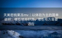 天美密桃果冻mv｜以体验为主的简单说明：哪些地方好用，哪些地方需要适应