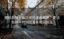 樱桃视频｜偏日常的使用观察：更适合碎片时间还是长时间浏览