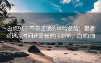 白虎91｜不带滤镜的体验总结：更适合碎片时间还是长时间浏览，白虎t恤