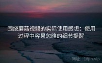 围绕蘑菇视频的实际使用感想：使用过程中容易忽略的细节提醒