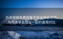 白虎视频免费观看不完全体验说明：与同类平台放在一起的直观对比