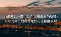 白虎网站一区｜站在实用角度的整理：长时间浏览后的稳定性与流畅度表现