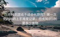 白虎91到底适不适合长期用？第一次使用时的上手难度记录，白虎90到100要多少食物