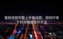 蜜桃视频完整上手路线图：弱网环境下的流畅度提升方法