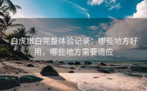 白虎嫩白完整体验记录：哪些地方好用，哪些地方需要适应