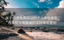 关于白虎免费网站的个人体验备忘：在手机与电脑端的实际体验差别