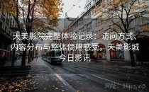 天美影院完整体验记录：访问方式、内容分布与整体使用感受，天美影城今日影讯