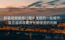 蘑菇视频使用过程中发现的一些细节：是否值得收藏并长期使用的判断