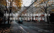 红桃影视的一次真实使用体验：整体使用氛围与浏览节奏的感受