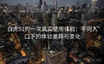 白虎91的一次真实使用体验：不同入口下的体验差异与变化