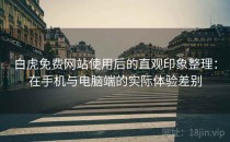 白虎免费网站使用后的直观印象整理：在手机与电脑端的实际体验差别