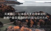 天美糖心｜以体验为主的简单说明：新用户最容易遇到的问题与应对方式