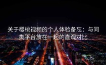 关于樱桃视频的个人体验备忘：与同类平台放在一起的直观对比
