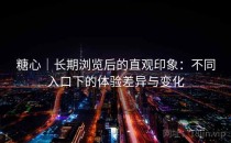 糖心｜长期浏览后的直观印象：不同入口下的体验差异与变化