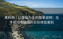 黑料网｜以体验为主的简单说明：在手机与电脑端的实际体验差别