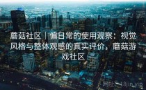 蘑菇社区｜偏日常的使用观察：视觉风格与整体观感的真实评价，蘑菇游戏社区
