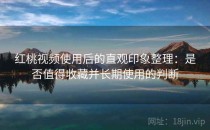 <strong>红桃视频</strong>使用后的直观印象整理：是否值得收藏并长期使用的判断