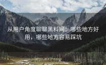 从用户角度聊聊黑料网：哪些地方好用，哪些地方容易踩坑