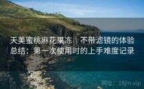 天美蜜桃麻花果冻｜不带滤镜的体验总结：第一次使用时的上手难度记录