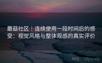 蘑菇社区｜连续使用一段时间后的感受：视觉风格与整体观感的真实评价