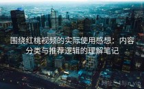围绕红桃视频的实际使用感想：内容分类与推荐逻辑的理解笔记