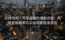<strong>红桃视频</strong>｜不带滤镜的体验总结：内容更新频率与实际可看程度评估