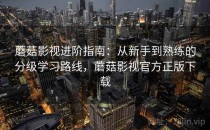 蘑菇影视进阶指南：从新手到熟练的分级学习路线，蘑菇影视官方正版下载
