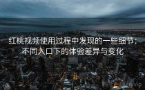 <strong>红桃视频</strong>使用过程中发现的一些细节：不同入口下的体验差异与变化