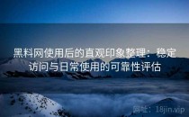 黑料网使用后的直观印象整理：稳定访问与日常使用的可靠性评估