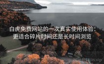 白虎免费网站的一次真实使用体验：更适合碎片时间还是长时间浏览