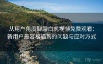 从用户角度聊聊白虎视频免费观看：新用户最容易遇到的问题与应对方式