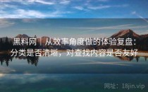 黑料网｜从效率角度做的体验复盘：分类是否清晰，对查找内容是否友好