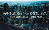关于<strong>红桃影视</strong>的个人体验备忘：从打开到使用顺手所经历的全过程