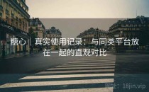 糖心｜真实使用记录：与同类平台放在一起的直观对比