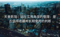 天美影院｜站在实用角度的整理：是否值得收藏并长期使用的判断