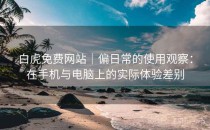 白虎免费网站｜偏日常的使用观察：在手机与电脑上的实际体验差别