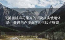 天美蜜桃麻花果冻的一次真实使用体验：普通用户视角下的优缺点整理