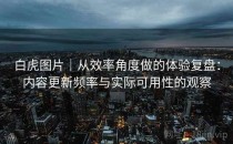白虎图片｜从效率角度做的体验复盘：内容更新频率与实际可用性的观察