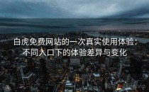 白虎免费网站的一次真实使用体验：不同入口下的体验差异与变化