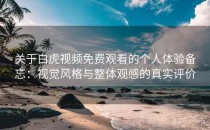 关于白虎视频免费观看的个人体验备忘：视觉风格与整体观感的真实评价