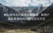 糖心使用后的直观印象整理：新用户最容易遇到的问题与应对方式