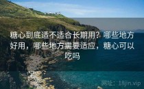 糖心到底适不适合长期用？哪些地方好用，哪些地方需要适应，糖心可以吃吗