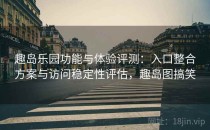 趣岛乐园功能与体验评测：入口整合方案与访问稳定性评估，趣岛图搞笑