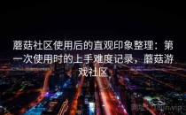 蘑菇社区使用后的直观印象整理：第一次使用时的上手难度记录，蘑菇游戏社区