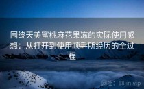围绕天美蜜桃麻花果冻的实际使用感想：从打开到使用顺手所经历的全过程